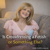 Is Crossdressing a Fetish or Something Else?